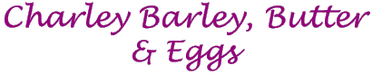 Charley Barley Butter and Eggs